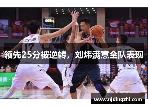 领先25分被逆转，刘炜满意全队表现