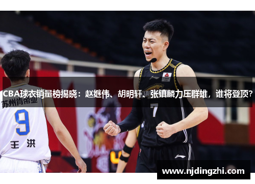 CBA球衣销量榜揭晓：赵继伟、胡明轩、张镇麟力压群雄，谁将登顶？